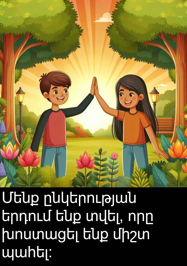 ընկերության: Մենք ընկերության երդում ենք տվել, որը խոստացել ենք միշտ պահել: