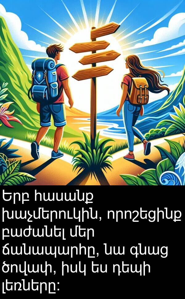 գնաց: Երբ հասանք խաչմերուկին, որոշեցինք բաժանել մեր ճանապարհը, նա գնաց ծովափ, իսկ ես դեպի լեռները: