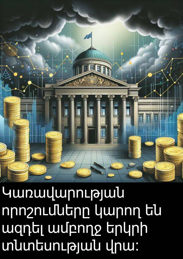 որոշումները: Կառավարության որոշումները կարող են ազդել ամբողջ երկրի տնտեսության վրա: