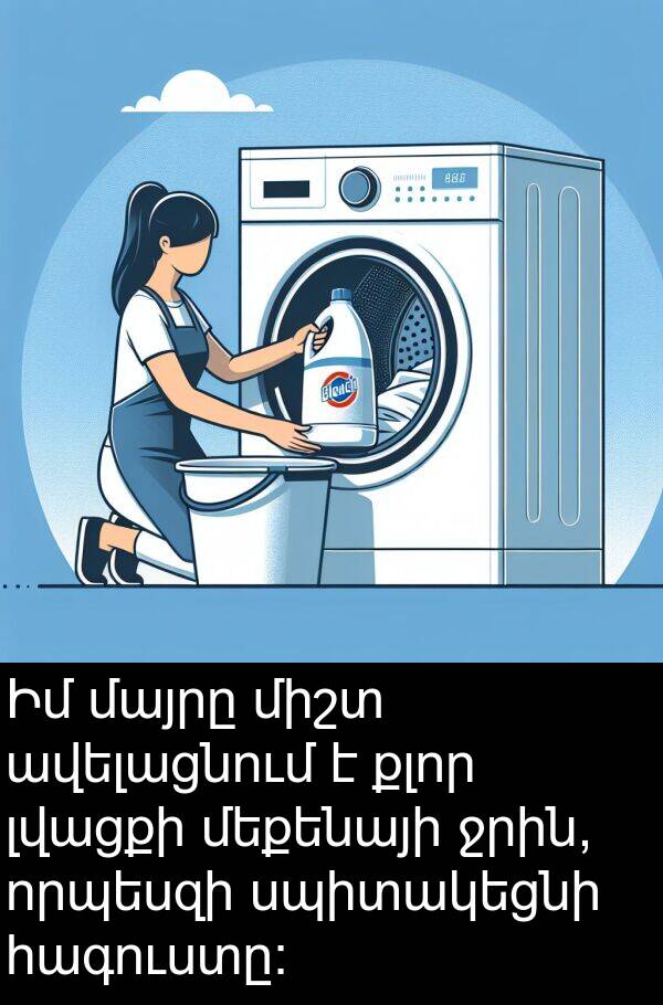 հագուստը։: Իմ մայրը միշտ ավելացնում է քլոր լվացքի մեքենայի ջրին, որպեսզի սպիտակեցնի հագուստը։
