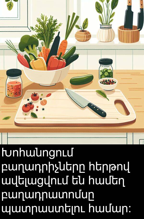 բաղադրիչները: Խոհանոցում բաղադրիչները հերթով ավելացվում են համեղ բաղադրատոմսը պատրաստելու համար: