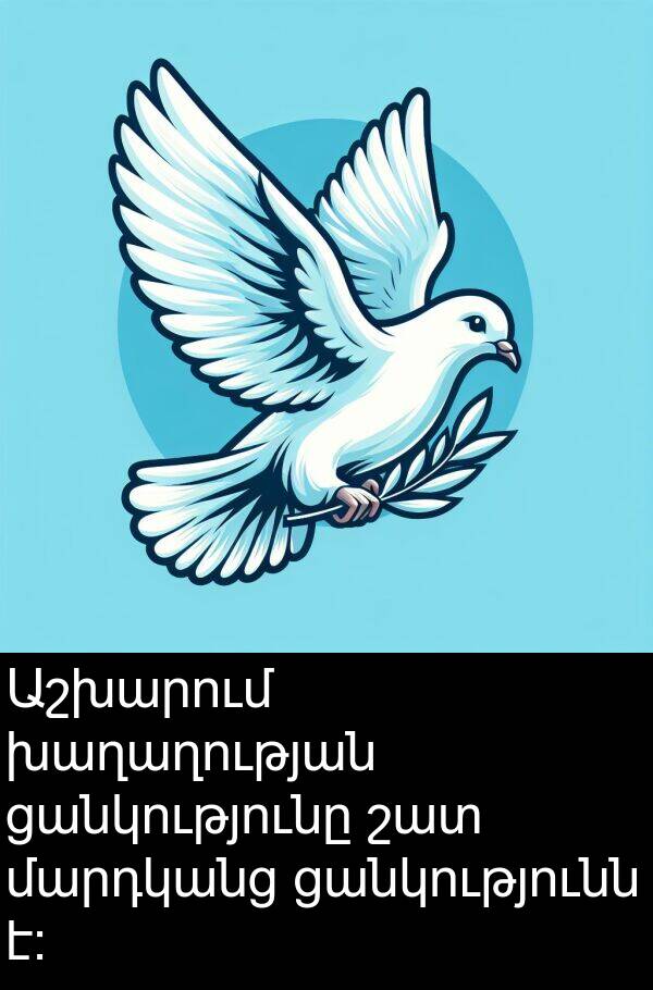 ցանկությունը: Աշխարում խաղաղության ցանկությունը շատ մարդկանց ցանկությունն է։