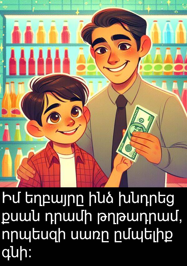 գնի: Իմ եղբայրը ինձ խնդրեց քսան դրամի թղթադրամ, որպեսզի սառը ըմպելիք գնի: