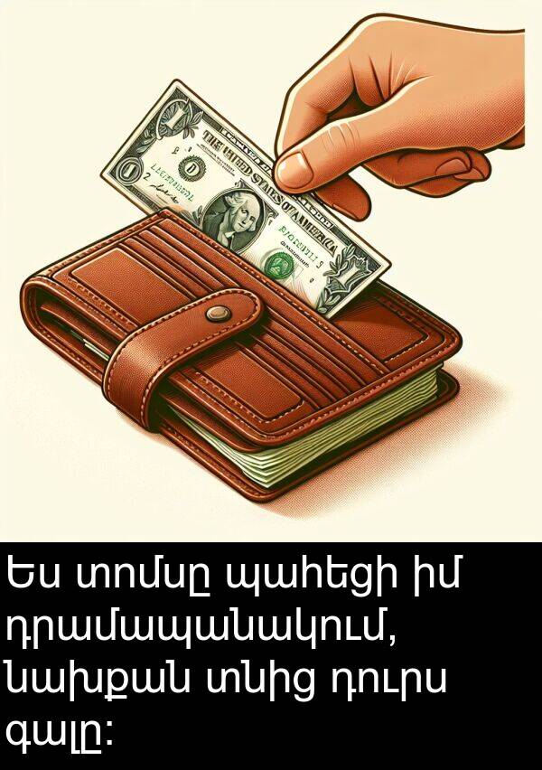 դրամապանակում: Ես տոմսը պահեցի իմ դրամապանակում, նախքան տնից դուրս գալը: