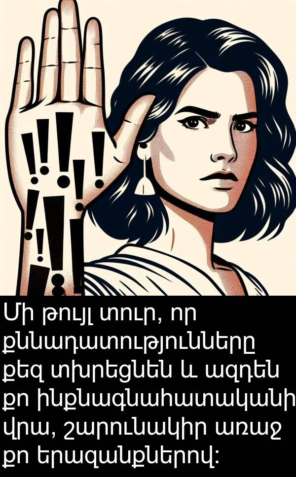 ազդեն: Մի թույլ տուր, որ քննադատությունները քեզ տխրեցնեն և ազդեն քո ինքնագնահատականի վրա, շարունակիր առաջ քո երազանքներով: