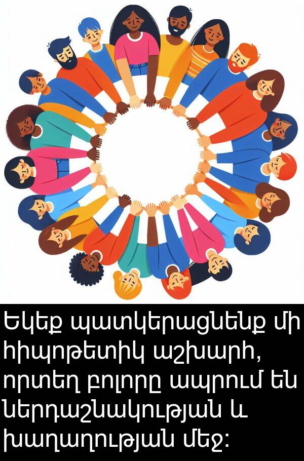 բոլորը: Եկեք պատկերացնենք մի հիպոթետիկ աշխարհ, որտեղ բոլորը ապրում են ներդաշնակության և խաղաղության մեջ: