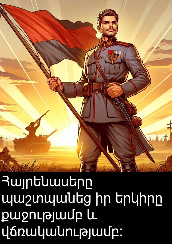 քաջությամբ: Հայրենասերը պաշտպանեց իր երկիրը քաջությամբ և վճռականությամբ։