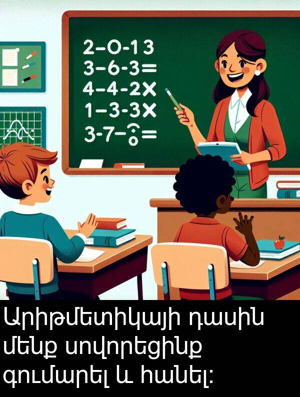 գումարել: Արիթմետիկայի դասին մենք սովորեցինք գումարել և հանել։