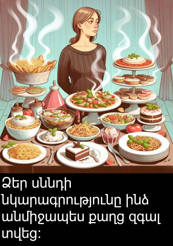 քաղց: Ձեր սննդի նկարագրությունը ինձ անմիջապես քաղց զգալ տվեց։