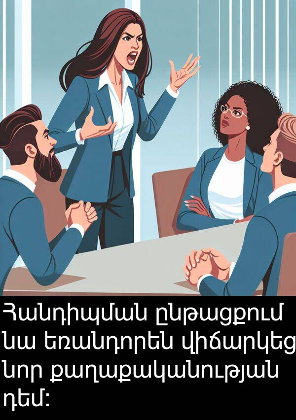 դեմ: Հանդիպման ընթացքում նա եռանդորեն վիճարկեց նոր քաղաքականության դեմ: