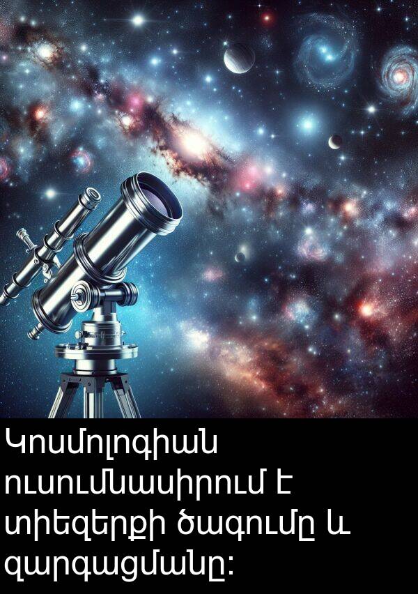 ծագումը: Կոսմոլոգիան ուսումնասիրում է տիեզերքի ծագումը և զարգացմանը:
