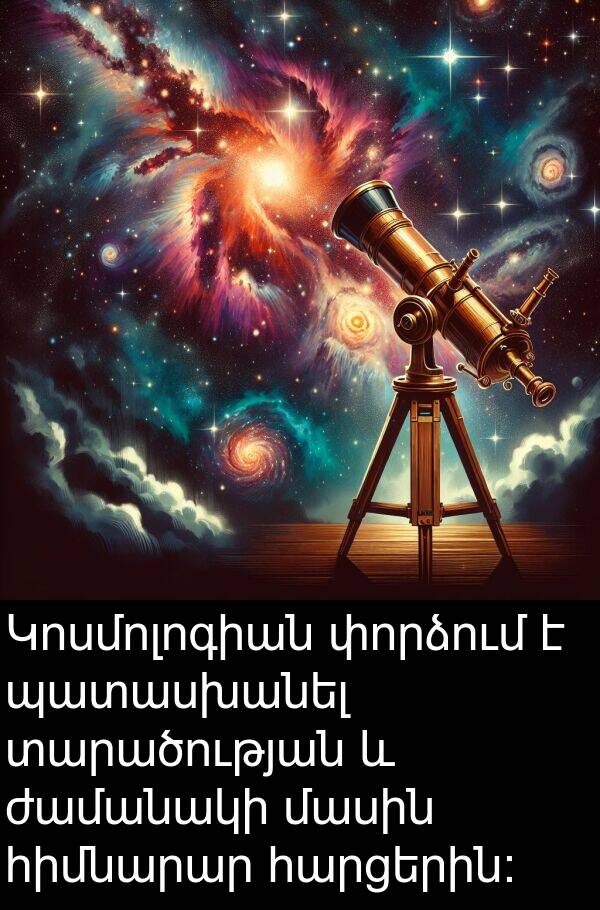 տարածության: Կոսմոլոգիան փորձում է պատասխանել տարածության և ժամանակի մասին հիմնարար հարցերին: