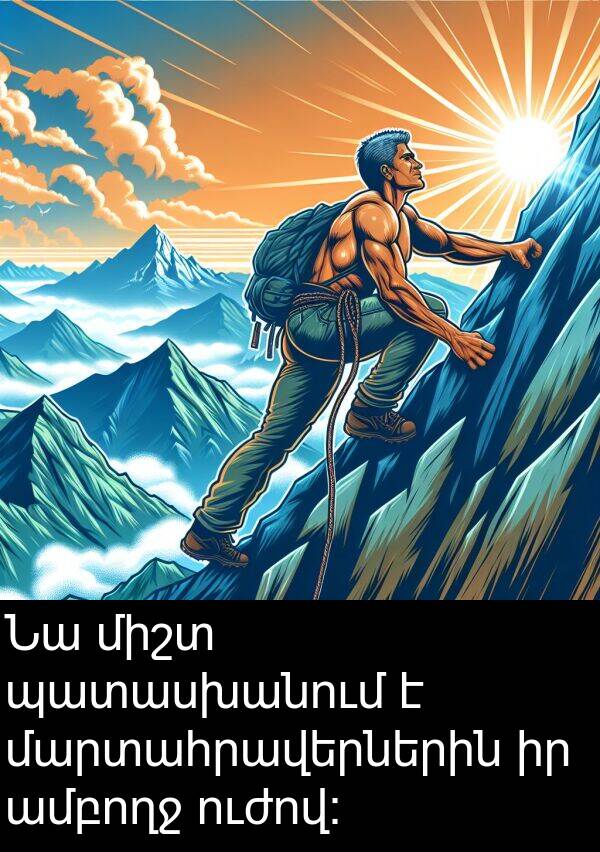 մարտահրավերներին: Նա միշտ պատասխանում է մարտահրավերներին իր ամբողջ ուժով: