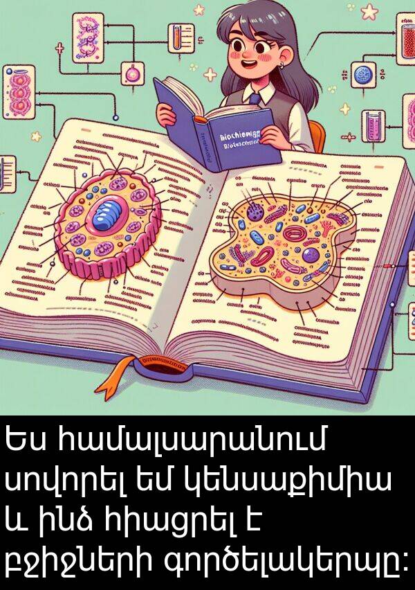 բջիջների: Ես համալսարանում սովորել եմ կենսաքիմիա և ինձ հիացրել է բջիջների գործելակերպը: