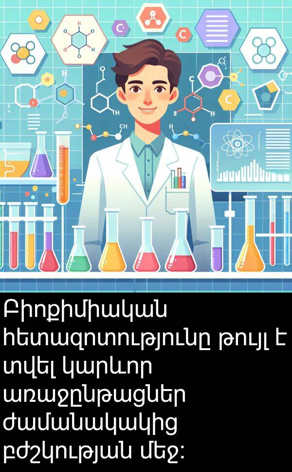 բժշկության: Բիոքիմիական հետազոտությունը թույլ է տվել կարևոր առաջընթացներ ժամանակակից բժշկության մեջ: