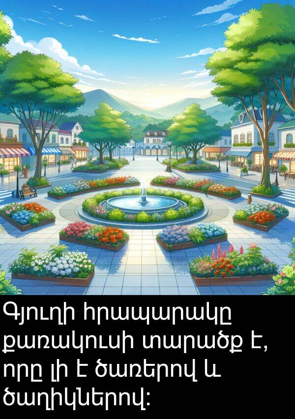 տարածք: Գյուղի հրապարակը քառակուսի տարածք է, որը լի է ծառերով և ծաղիկներով: