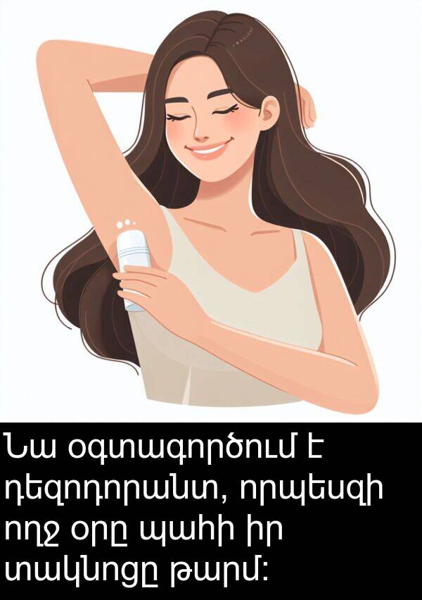 պահի: Նա օգտագործում է դեզոդորանտ, որպեսզի ողջ օրը պահի իր տակնոցը թարմ։