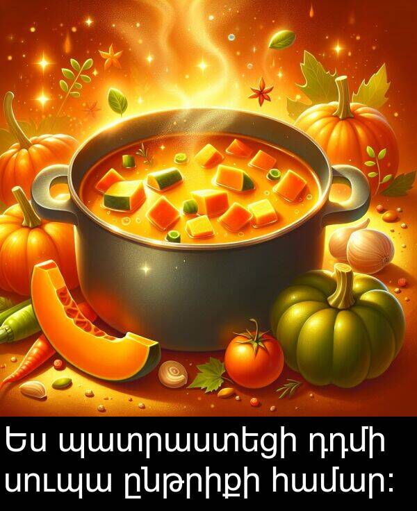 ընթրիքի: Ես պատրաստեցի դդմի սուպա ընթրիքի համար։