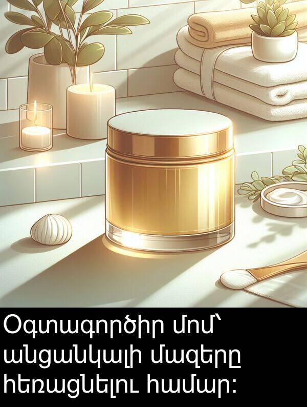 մազերը: Օգտագործիր մոմ՝ անցանկալի մազերը հեռացնելու համար։