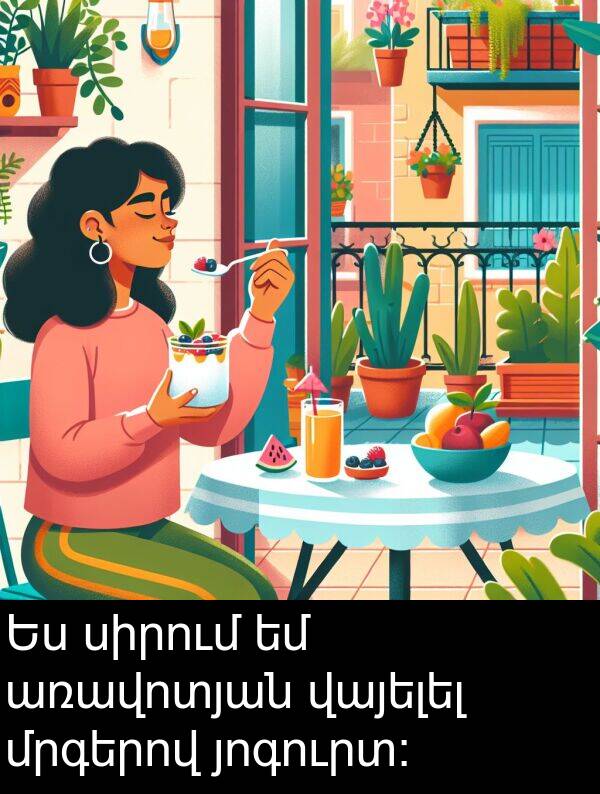 յոգուրտ։: Ես սիրում եմ առավոտյան վայելել մրգերով յոգուրտ։