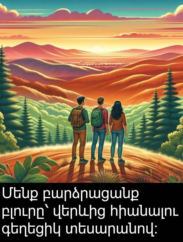 բարձրացանք: Մենք բարձրացանք բլուրը՝ վերևից հիանալու գեղեցիկ տեսարանով։