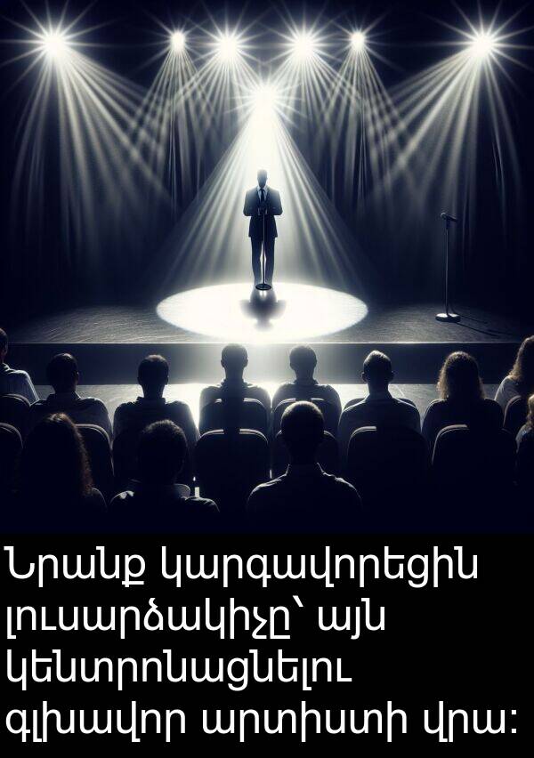 կենտրոնացնելու: Նրանք կարգավորեցին լուսարձակիչը՝ այն կենտրոնացնելու գլխավոր արտիստի վրա։