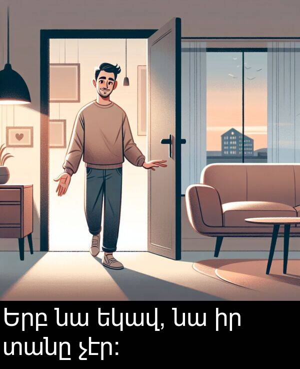 տանը: Երբ նա եկավ, նա իր տանը չէր։
