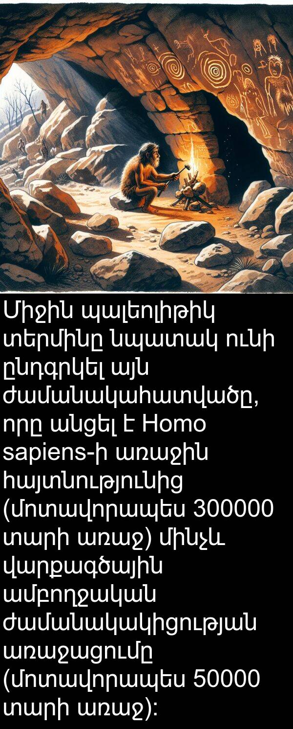 հայտնությունից: Միջին պալեոլիթիկ տերմինը նպատակ ունի ընդգրկել այն ժամանակահատվածը, որը անցել է Homo sapiens-ի առաջին հայտնությունից (մոտավորապես 300000 տարի առաջ) մինչև վարքագծային ամբողջական ժամանակակիցության առաջացումը (մոտավորապես 50000 տարի առաջ):