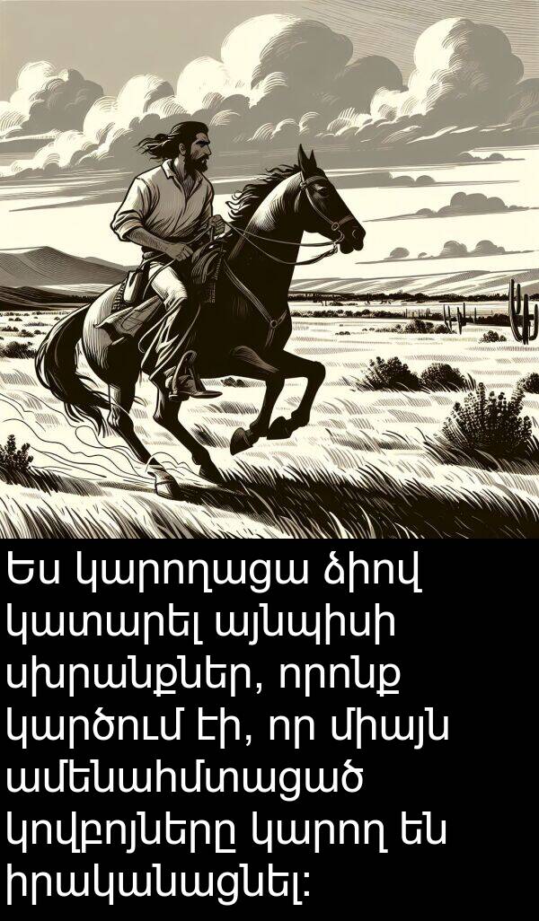սխրանքներ: Ես կարողացա ձիով կատարել այնպիսի սխրանքներ, որոնք կարծում էի, որ միայն ամենահմտացած կովբոյները կարող են իրականացնել: