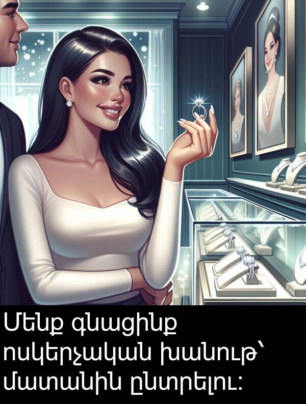 գնացինք: Մենք գնացինք ոսկերչական խանութ՝ մատանին ընտրելու։
