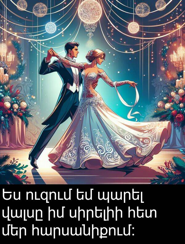 սիրելիի: Ես ուզում եմ պարել վալսը իմ սիրելիի հետ մեր հարսանիքում: