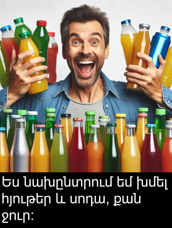 նախընտրում: Ես նախընտրում եմ խմել հյութեր և սոդա, քան ջուր: