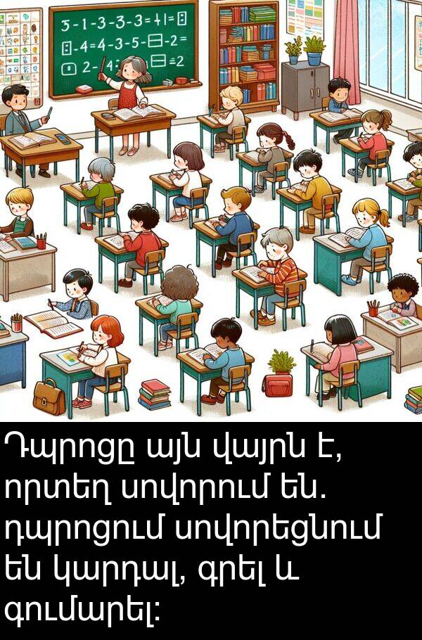 գումարել: Դպրոցը այն վայրն է, որտեղ սովորում են. դպրոցում սովորեցնում են կարդալ, գրել և գումարել: