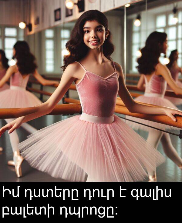 գալիս: Իմ դստերը դուր է գալիս բալետի դպրոցը։