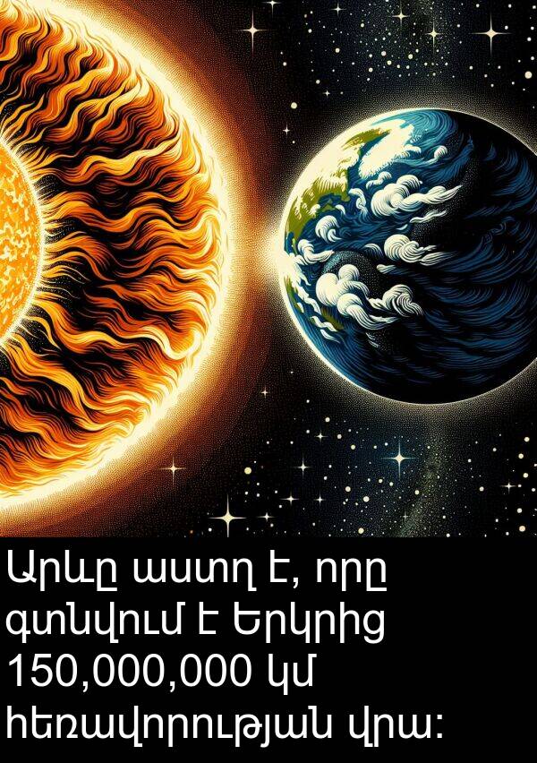 գտնվում: Արևը աստղ է, որը գտնվում է Երկրից 150,000,000 կմ հեռավորության վրա: