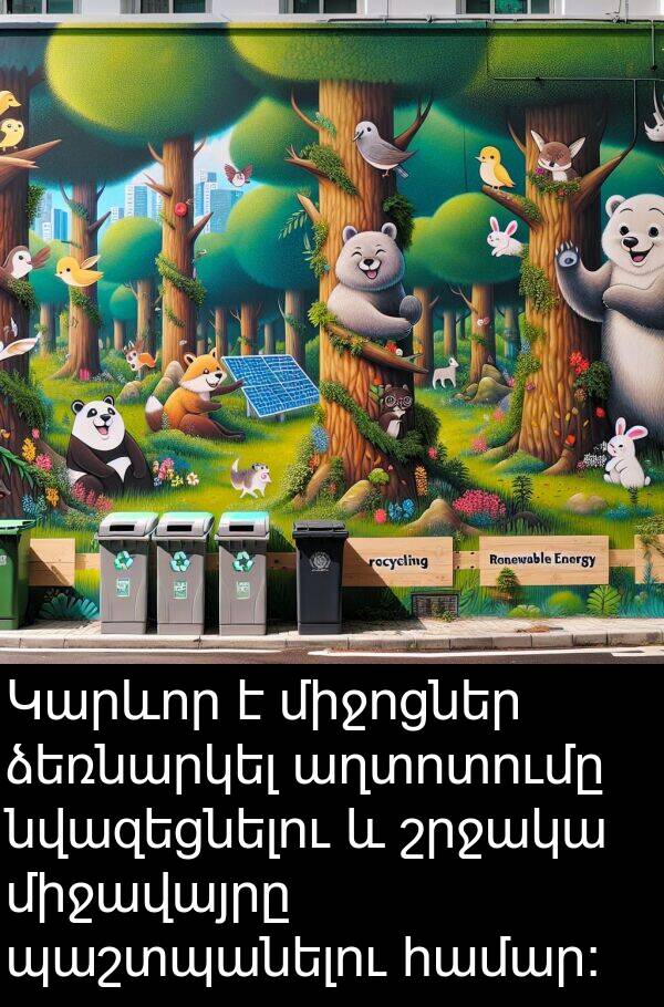 պաշտպանելու: Կարևոր է միջոցներ ձեռնարկել աղտոտումը նվազեցնելու և շրջակա միջավայրը պաշտպանելու համար: