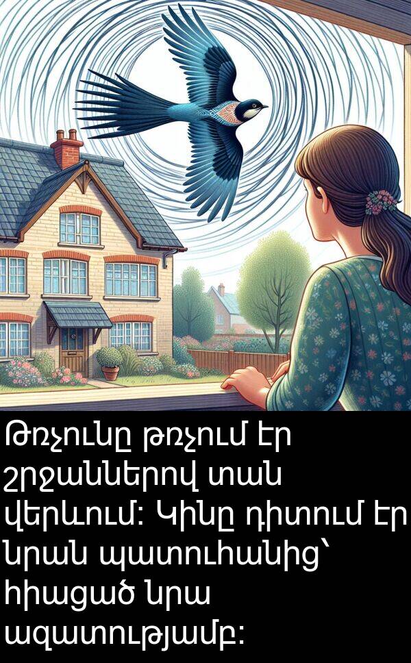 թռչում: Թռչունը թռչում էր շրջաններով տան վերևում: Կինը դիտում էր նրան պատուհանից՝ հիացած նրա ազատությամբ: