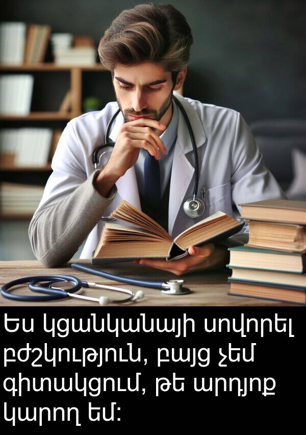 բժշկություն: Ես կցանկանայի սովորել բժշկություն, բայց չեմ գիտակցում, թե արդյոք կարող եմ։