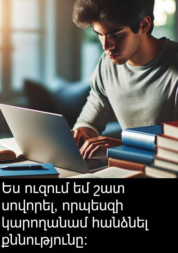 քննությունը: Ես ուզում եմ շատ սովորել, որպեսզի կարողանամ հանձնել քննությունը: