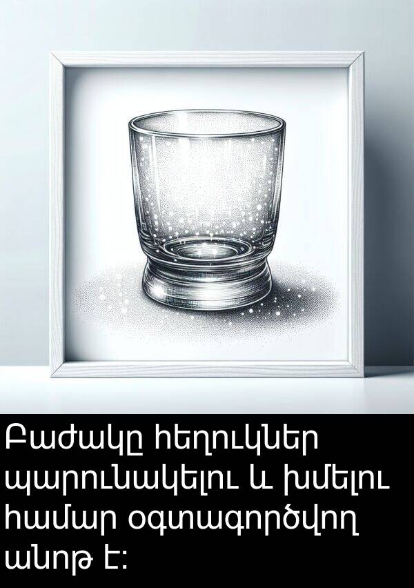 օգտագործվող: Բաժակը հեղուկներ պարունակելու և խմելու համար օգտագործվող անոթ է։