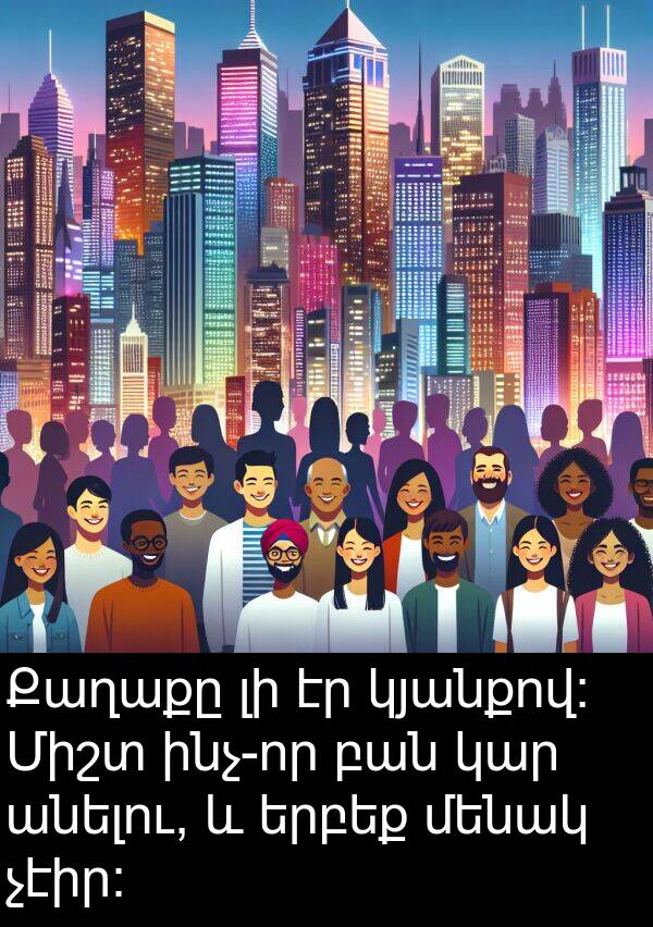 բան: Քաղաքը լի էր կյանքով։ Միշտ ինչ-որ բան կար անելու, և երբեք մենակ չէիր։