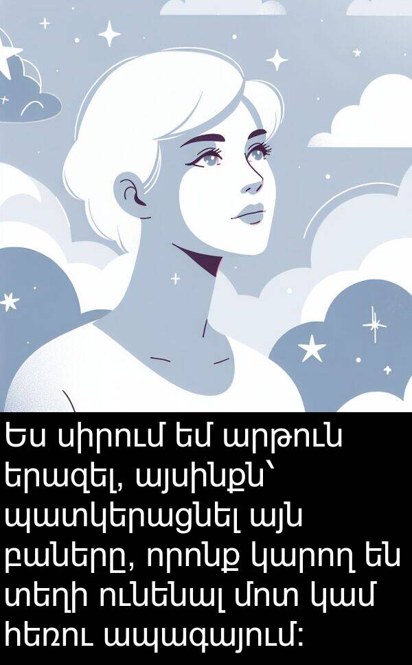 ապագայում։: Ես սիրում եմ արթուն երազել, այսինքն՝ պատկերացնել այն բաները, որոնք կարող են տեղի ունենալ մոտ կամ հեռու ապագայում։