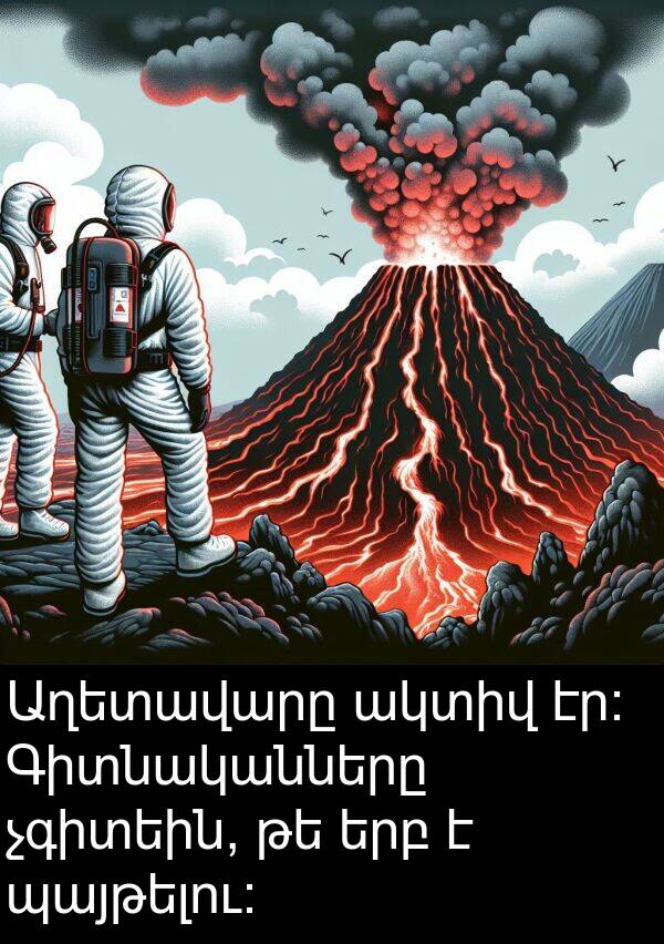 պայթելու։: Աղետավարը ակտիվ էր։ Գիտնականները չգիտեին, թե երբ է պայթելու։