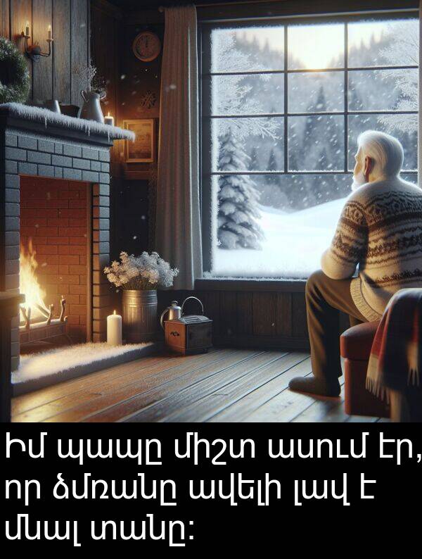 պապը: Իմ պապը միշտ ասում էր, որ ձմռանը ավելի լավ է մնալ տանը: