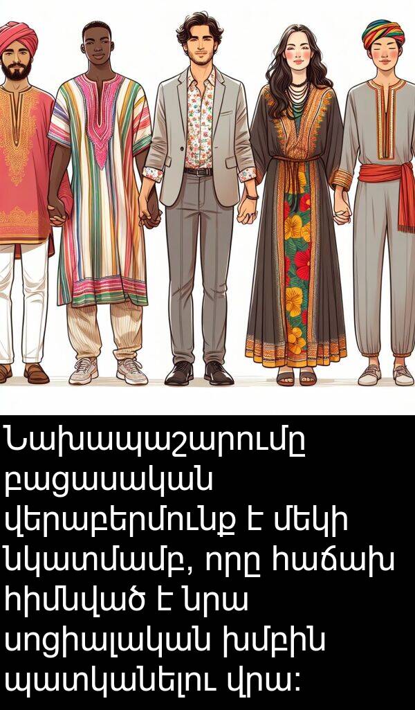 պատկանելու: Նախապաշարումը բացասական վերաբերմունք է մեկի նկատմամբ, որը հաճախ հիմնված է նրա սոցիալական խմբին պատկանելու վրա: