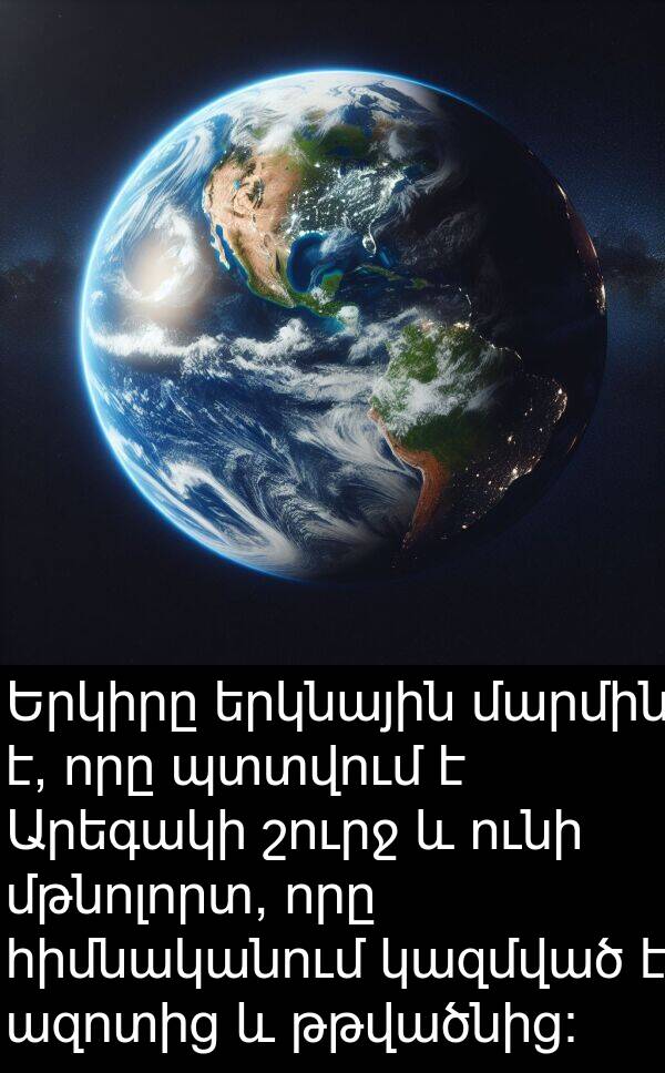 մարմին: Երկիրը երկնային մարմին է, որը պտտվում է Արեգակի շուրջ և ունի մթնոլորտ, որը հիմնականում կազմված է ազոտից և թթվածնից: