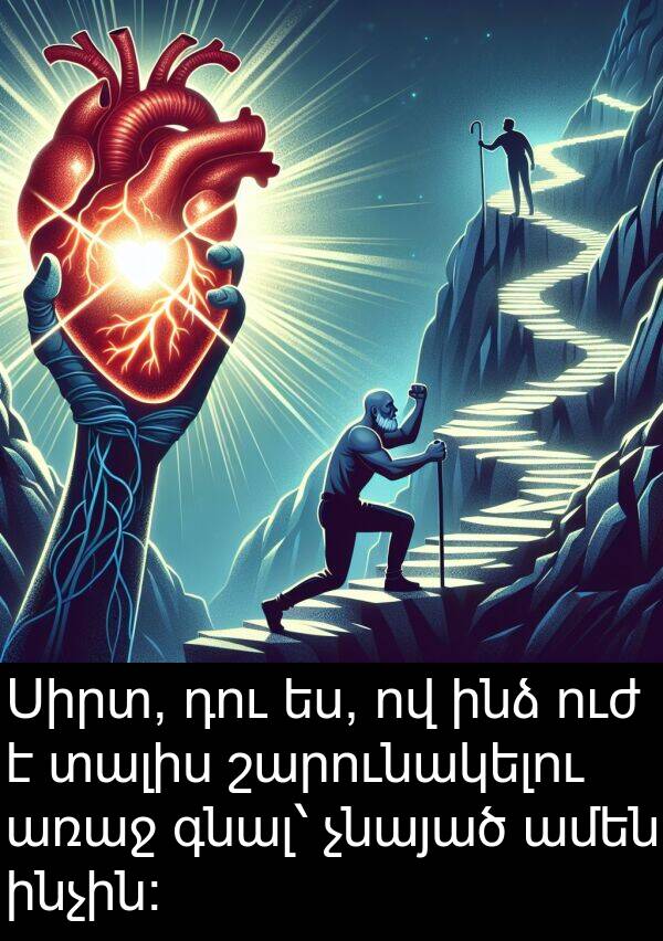 շարունակելու: Սիրտ, դու ես, ով ինձ ուժ է տալիս շարունակելու առաջ գնալ՝ չնայած ամեն ինչին։