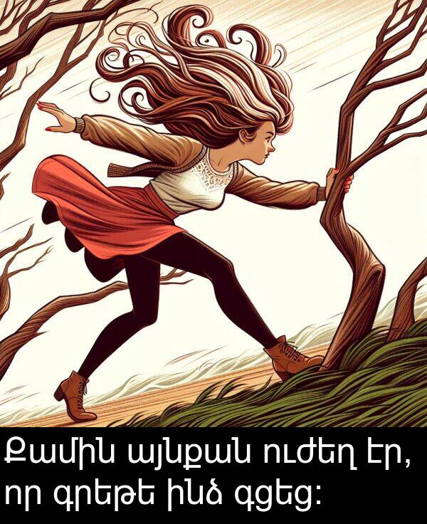 գցեց։: Քամին այնքան ուժեղ էր, որ գրեթե ինձ գցեց։