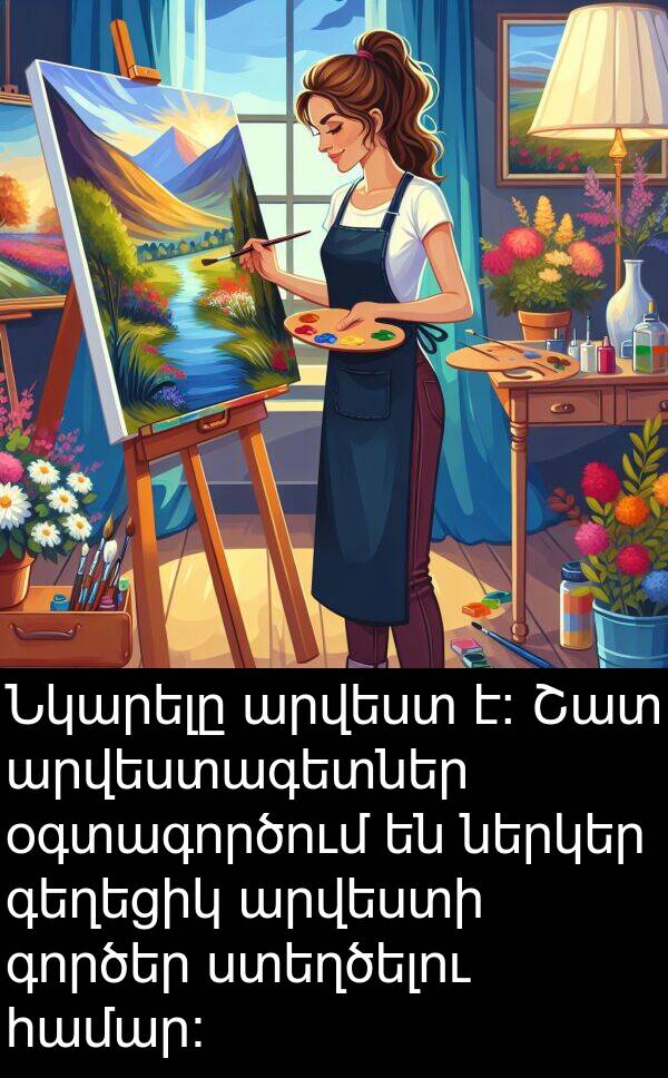 գործեր: Նկարելը արվեստ է։ Շատ արվեստագետներ օգտագործում են ներկեր գեղեցիկ արվեստի գործեր ստեղծելու համար։