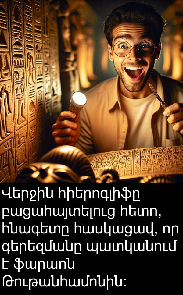 ֆարաոն: Վերջին հիերոգլիֆը բացահայտելուց հետո, հնագետը հասկացավ, որ գերեզմանը պատկանում է ֆարաոն Թութանհամոնին։